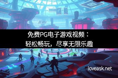 免费PG电子游戏视频:轻松畅玩,尽享无限乐趣